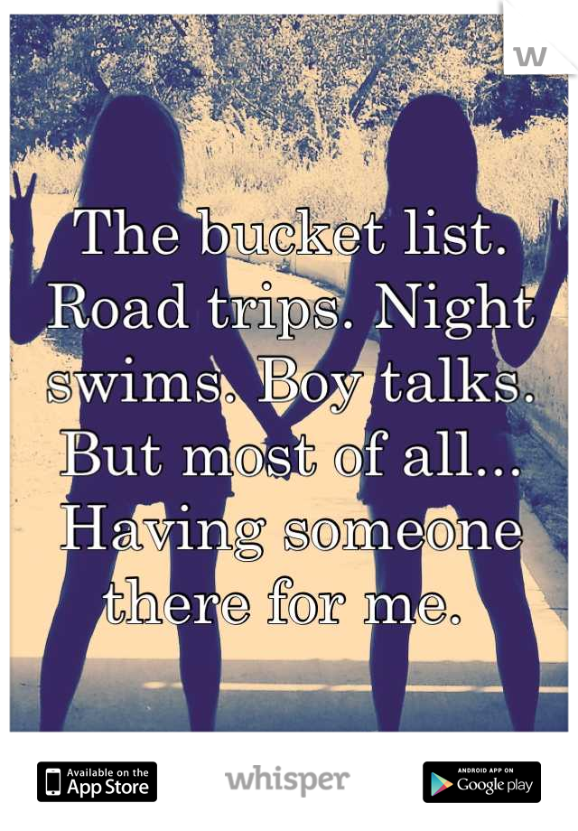 The bucket list. Road trips. Night swims. Boy talks. But most of all... Having someone there for me. 