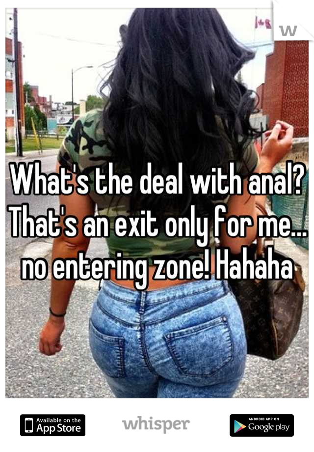 What's the deal with anal? That's an exit only for me... no entering zone! Hahaha