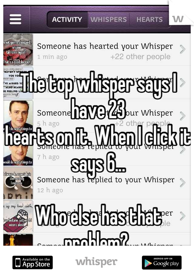 The top whisper says I have 23 
hearts on it. When I click it says 6... 

Who else has that problem? 