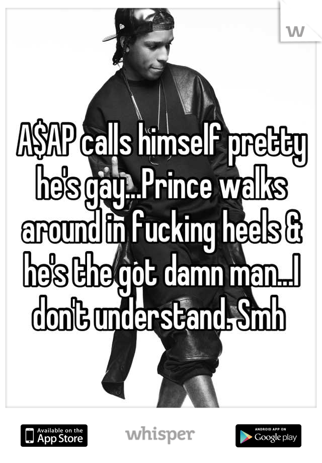 A$AP calls himself pretty he's gay...Prince walks around in fucking heels & he's the got damn man...I don't understand. Smh 