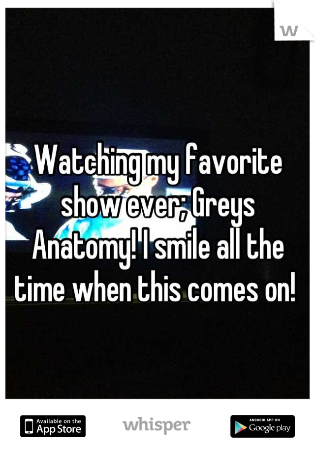 Watching my favorite show ever; Greys Anatomy! I smile all the time when this comes on! 