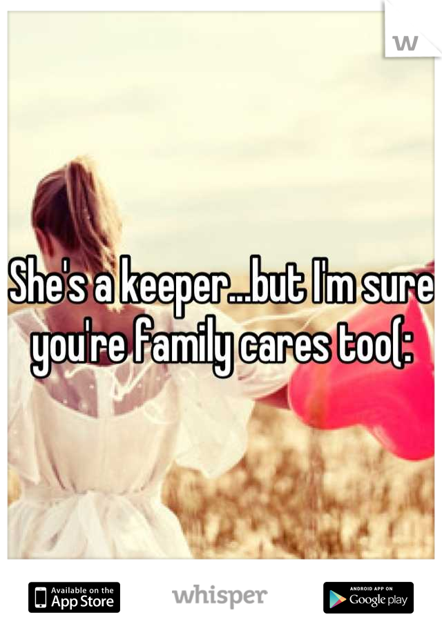 She's a keeper...but I'm sure you're family cares too(: