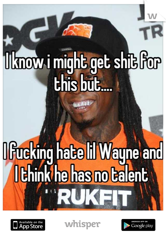 I know i might get shit for this but....


I fucking hate lil Wayne and I think he has no talent 
