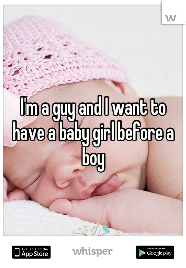 I'm a guy and I want to have a baby girl before a boy