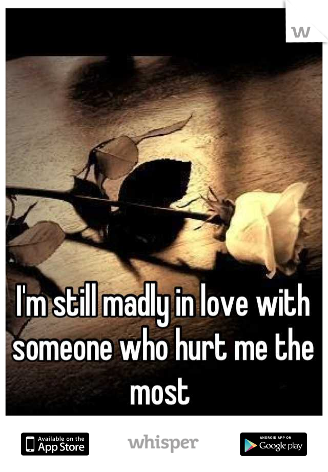 I'm still madly in love with someone who hurt me the most 