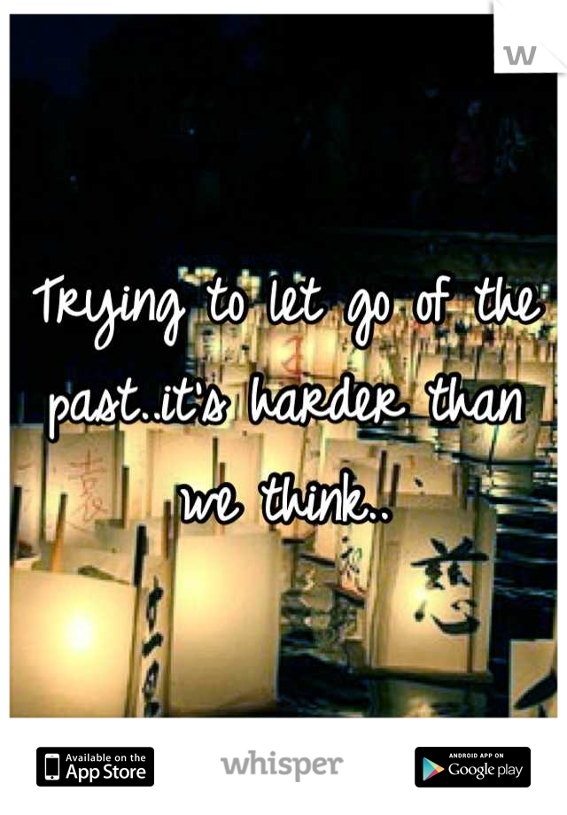 Trying to let go of the past..it's harder than we think..