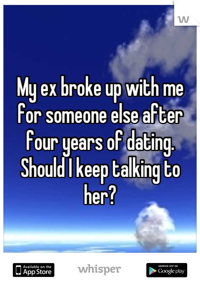 My ex broke up with me for someone else after four years of dating. Should I keep talking to her?