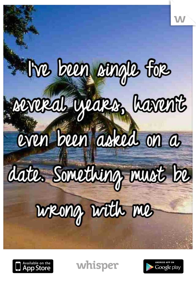 I've been single for several years, haven't even been asked on a date. Something must be wrong with me 