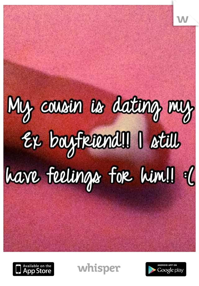 My cousin is dating my Ex boyfriend!! I still have feelings for him!! :(