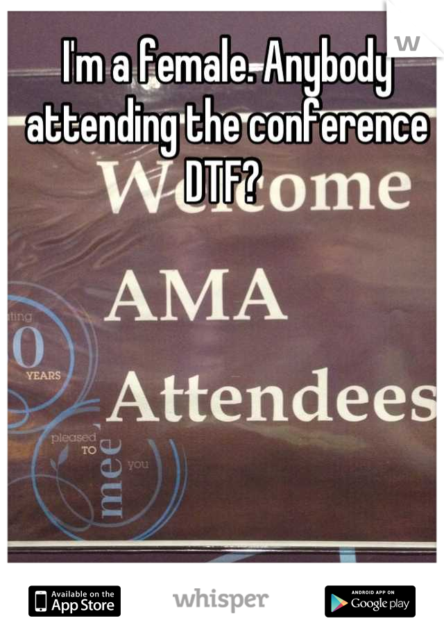 I'm a female. Anybody attending the conference DTF? 