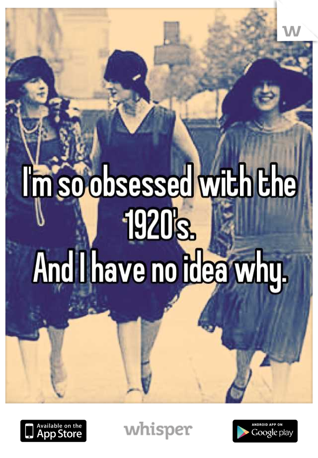 I'm so obsessed with the 1920's.
And I have no idea why.