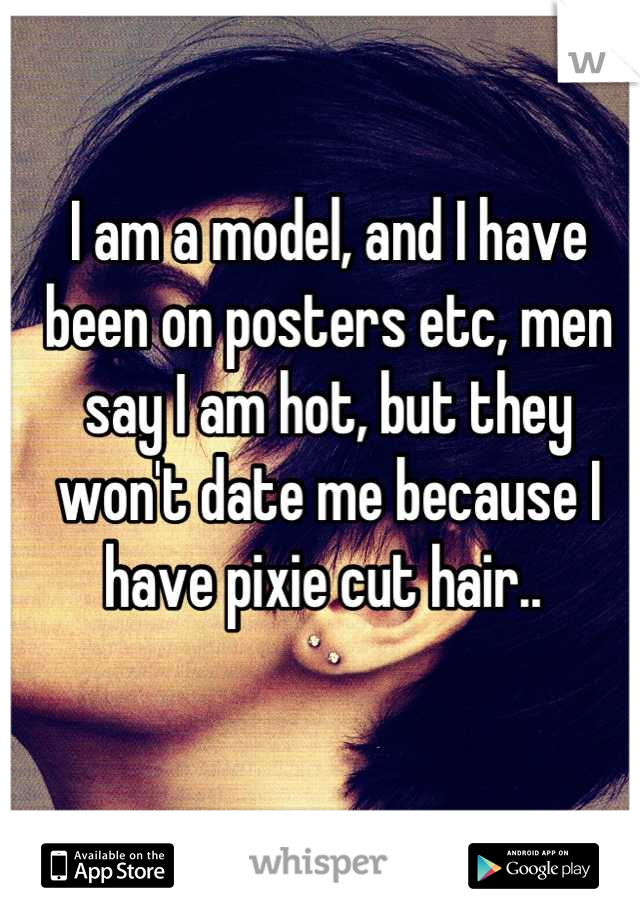 I am a model, and I have been on posters etc, men say I am hot, but they won't date me because I have pixie cut hair.. 
