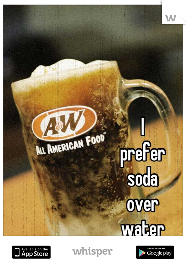 I 
prefer 
soda 
over 
water