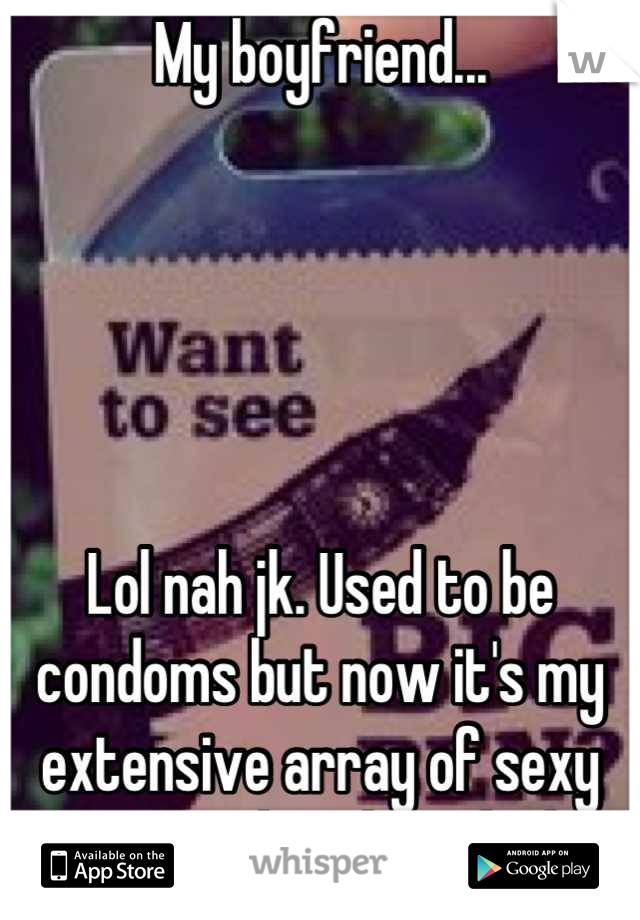 My boyfriend...





Lol nah jk. Used to be condoms but now it's my extensive array of sexy panties and my bfs clothes.