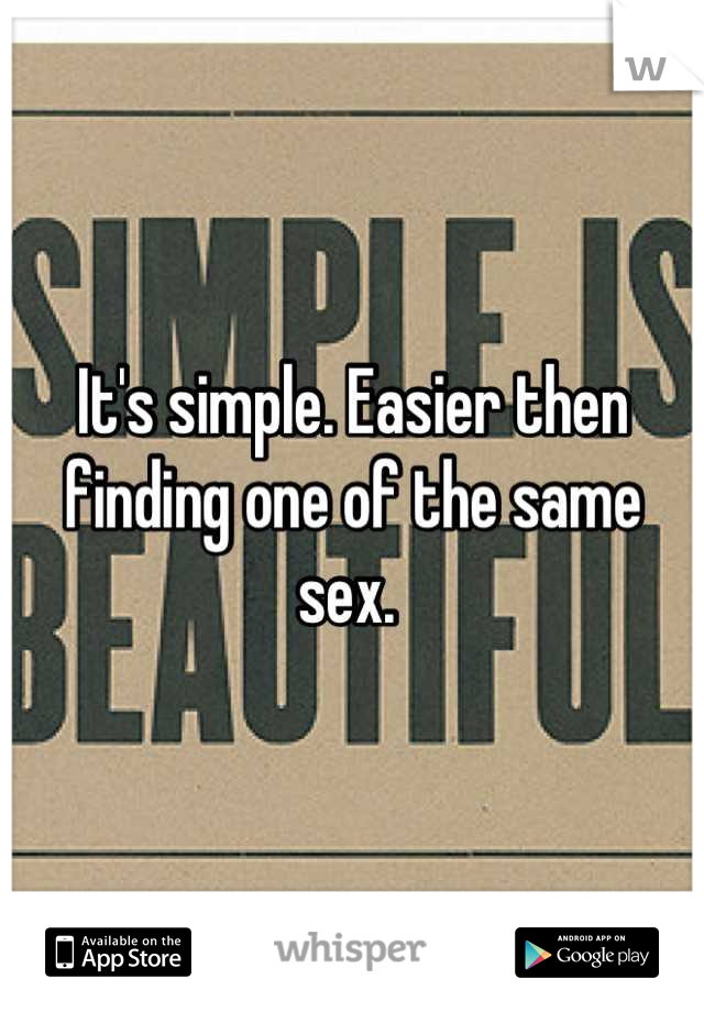 It's simple. Easier then finding one of the same sex. 