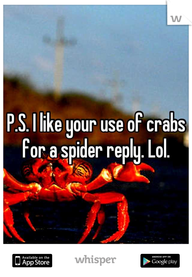 P.S. I like your use of crabs for a spider reply. Lol.