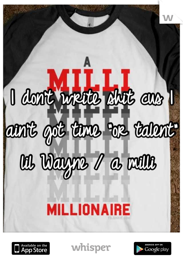 I don't write shit cus I ain't got time "or talent" lil Wayne / a milli 