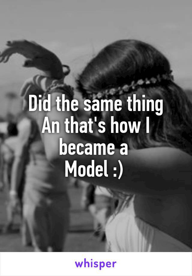 Did the same thing
An that's how I became a 
Model :) 