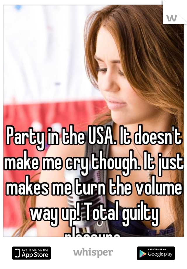 Party in the USA. It doesn't make me cry though. It just makes me turn the volume way up! Total guilty pleasure.
