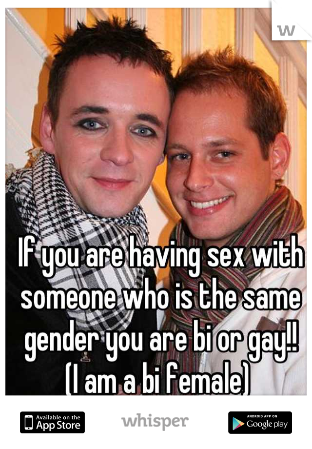 If you are having sex with someone who is the same gender you are bi or gay!!
(I am a bi female) 