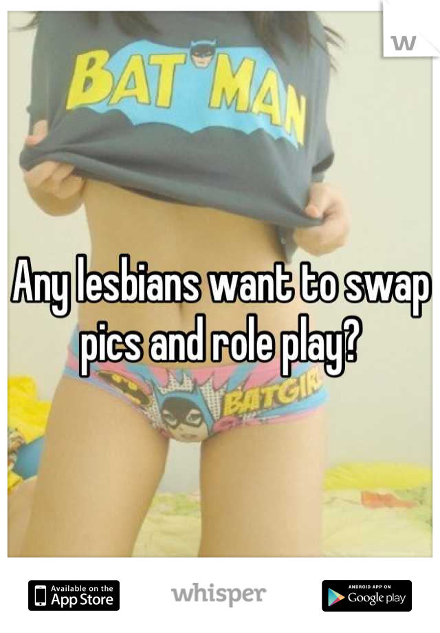 Any lesbians want to swap pics and role play?