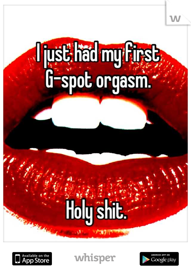 I just had my first 
G-spot orgasm. 




Holy shit. 