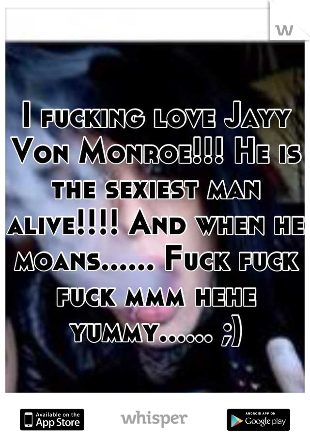 I fucking love Jayy Von Monroe!!! He is the sexiest man alive!!!! And when he moans...... Fuck fuck fuck mmm hehe yummy...... ;)