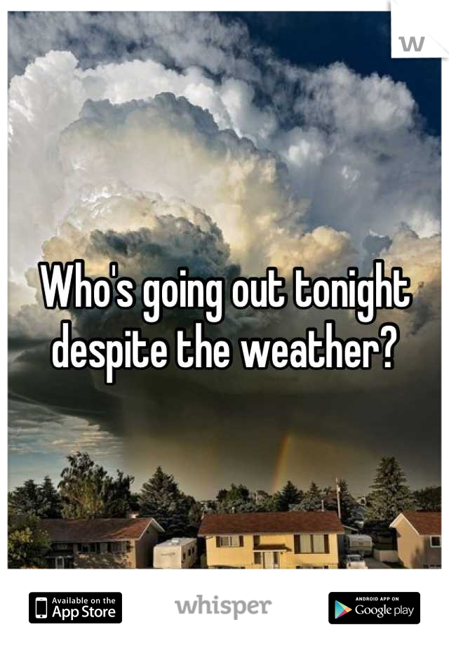 Who's going out tonight despite the weather?
