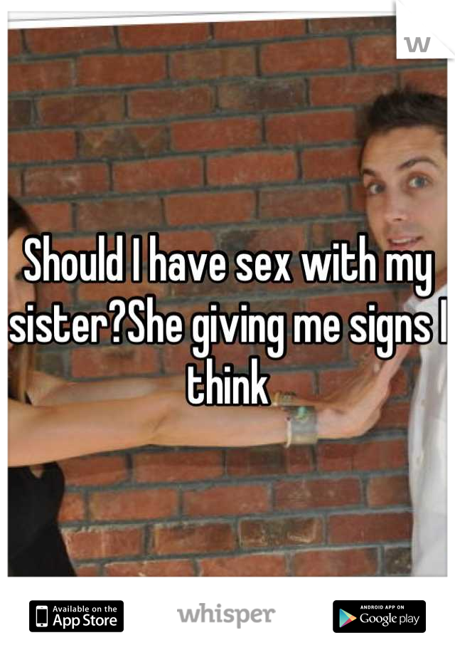 Should I have sex with my sister?She giving me signs I think