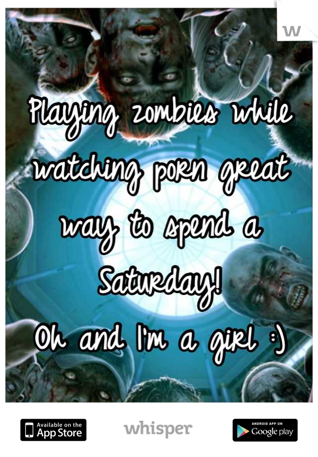 Playing zombies while watching porn great way to spend a Saturday!
Oh and I'm a girl :)