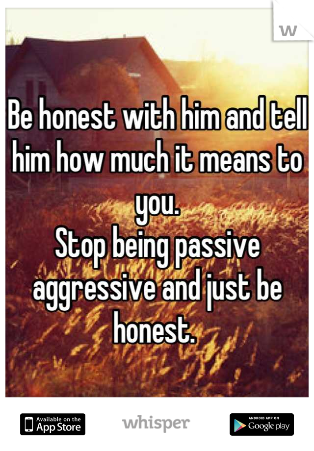 Be honest with him and tell him how much it means to you. 
Stop being passive aggressive and just be honest. 