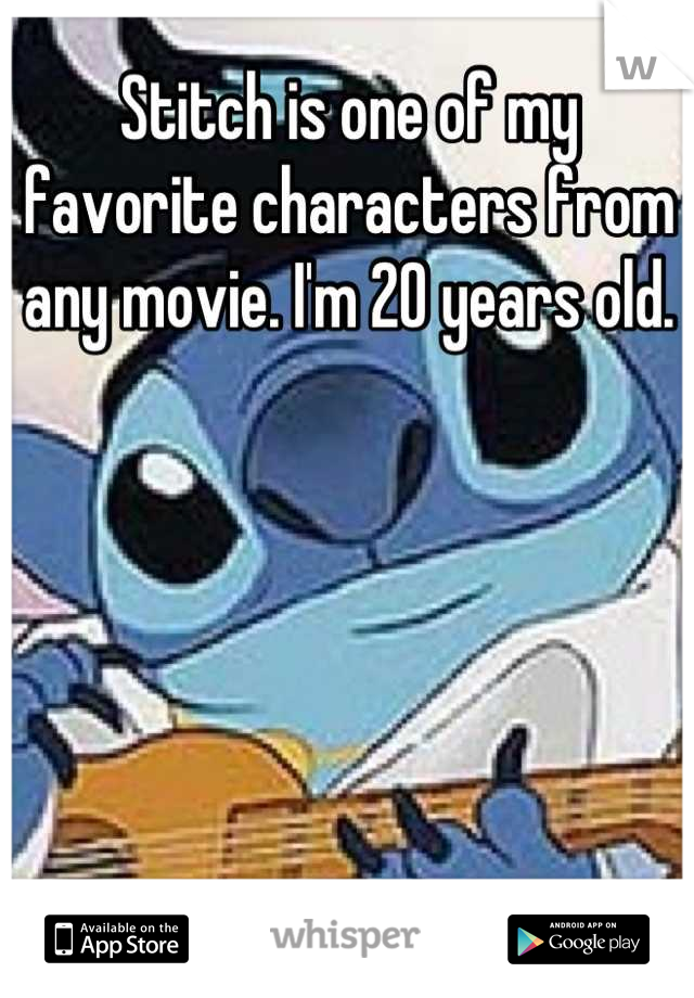 Stitch is one of my favorite characters from any movie. I'm 20 years old.