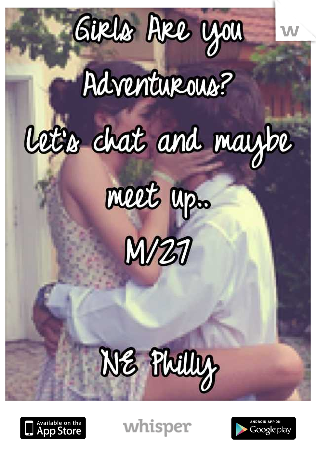 Girls Are you Adventurous?
Let's chat and maybe meet up..
M/27

NE Philly 
Message me :)