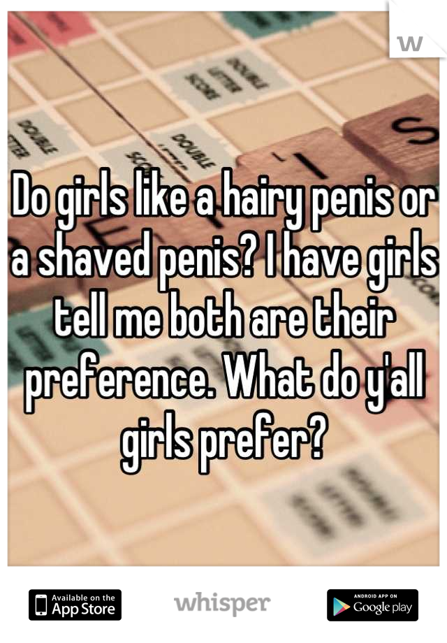 Do girls like a hairy penis or a shaved penis? I have girls tell me both are their preference. What do y'all girls prefer?