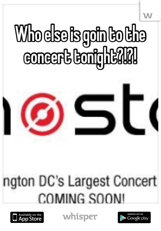 Who else is goin to the concert tonight?!?!