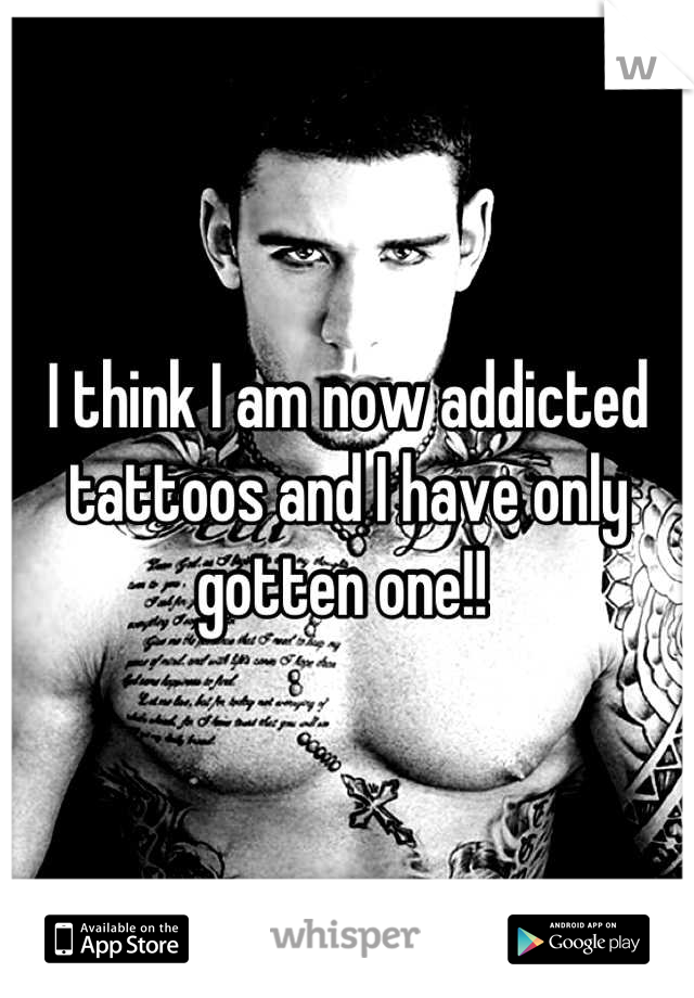 I think I am now addicted tattoos and I have only gotten one!! 