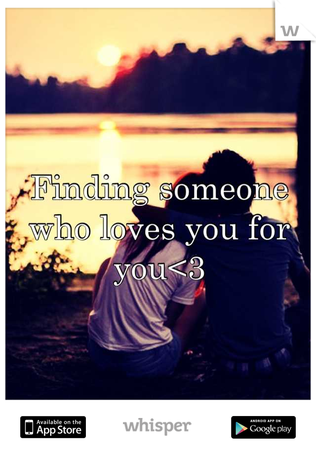 Finding someone who loves you for you<3
