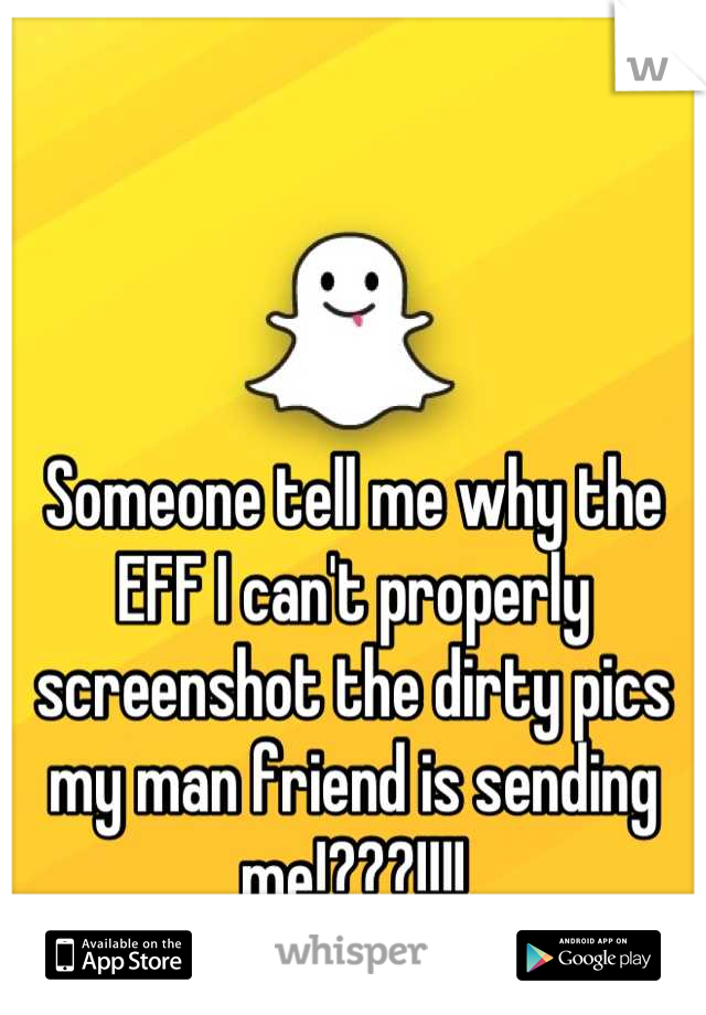 Someone tell me why the EFF I can't properly screenshot the dirty pics my man friend is sending me!???!!!!