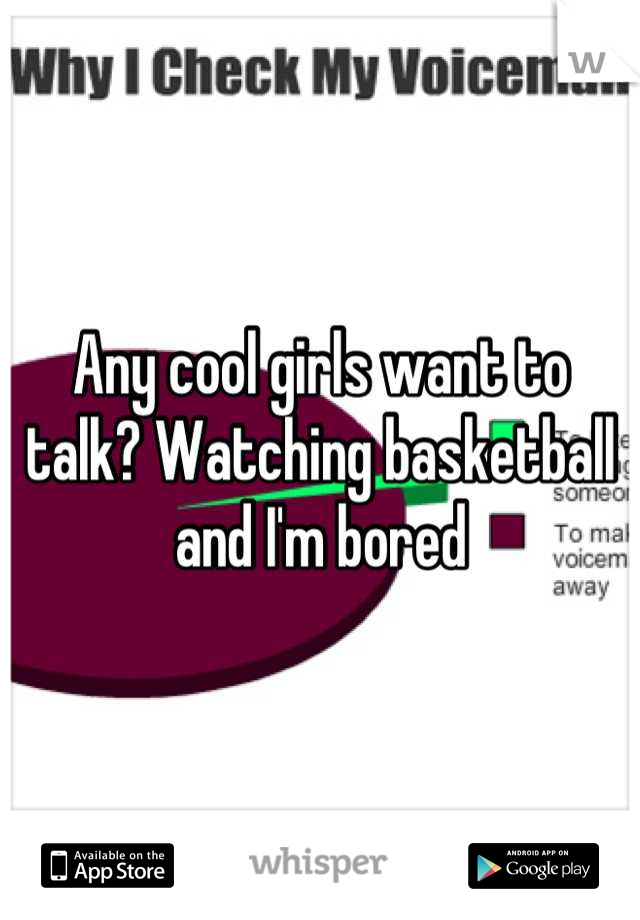 Any cool girls want to talk? Watching basketball and I'm bored