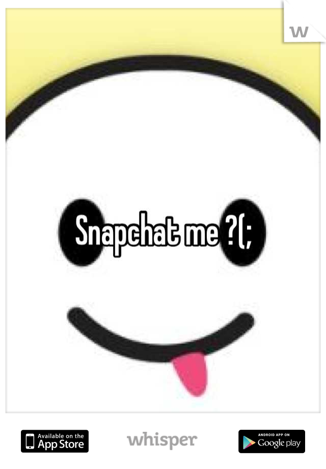 Snapchat me ?(;