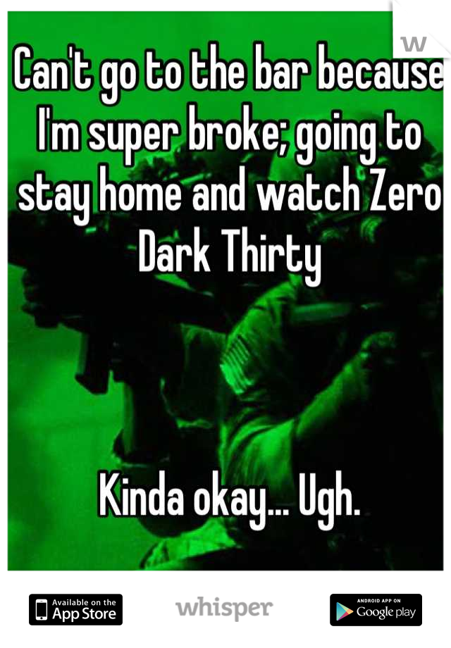 Can't go to the bar because I'm super broke; going to stay home and watch Zero Dark Thirty 



Kinda okay... Ugh.