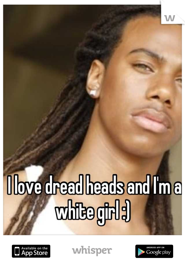 I love dread heads and I'm a white girl :) 