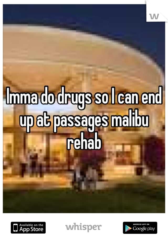 Imma do drugs so I can end up at passages malibu rehab