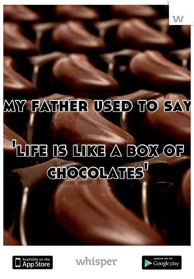 my father used to say

'life is like a box of chocolates'