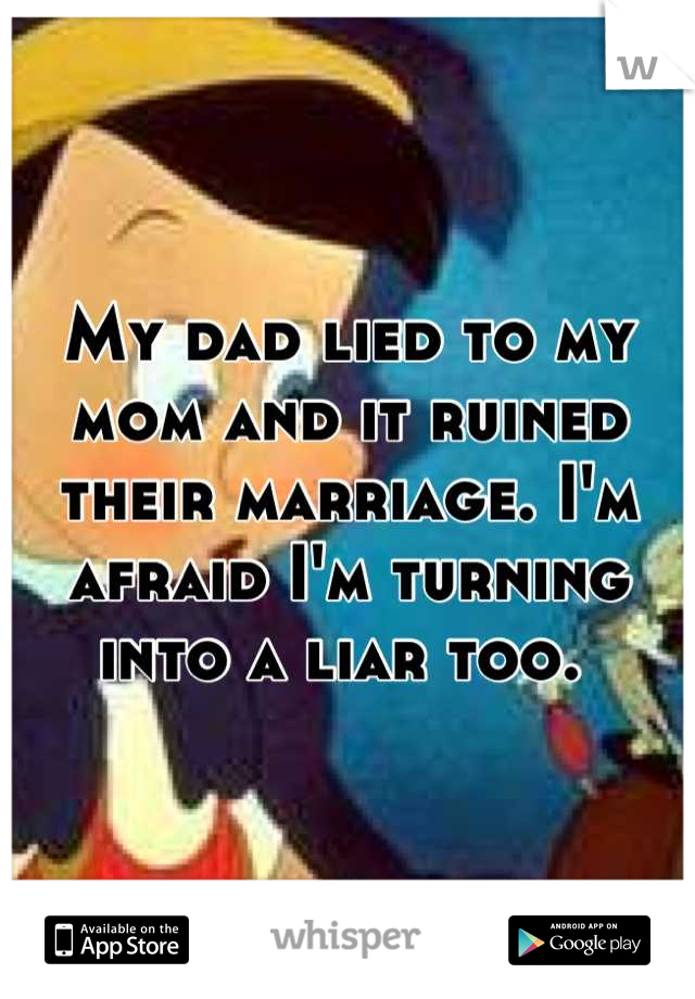 My dad lied to my mom and it ruined their marriage. I'm afraid I'm turning into a liar too. 