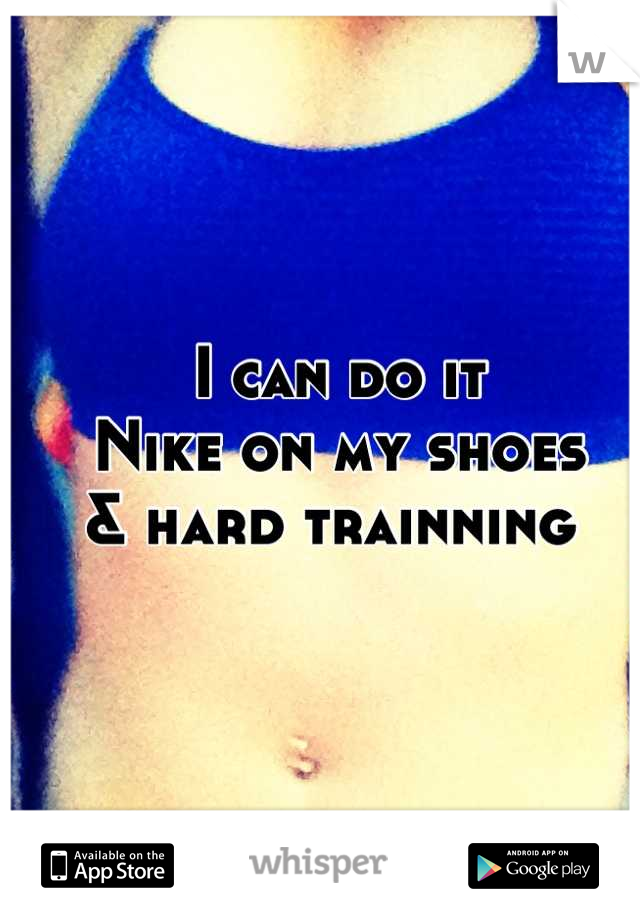 I can do it 
Nike on my shoes 
& hard trainning 