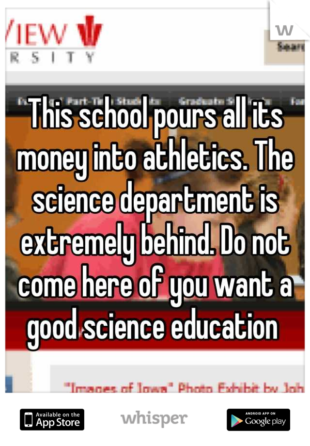 This school pours all its money into athletics. The science department is extremely behind. Do not come here of you want a good science education 