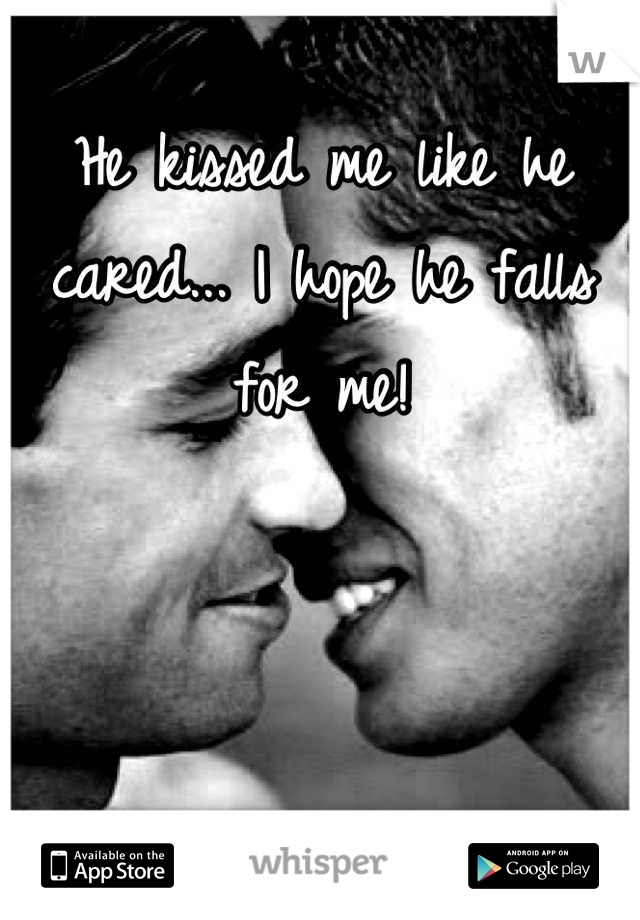 He kissed me like he cared... I hope he falls for me!

