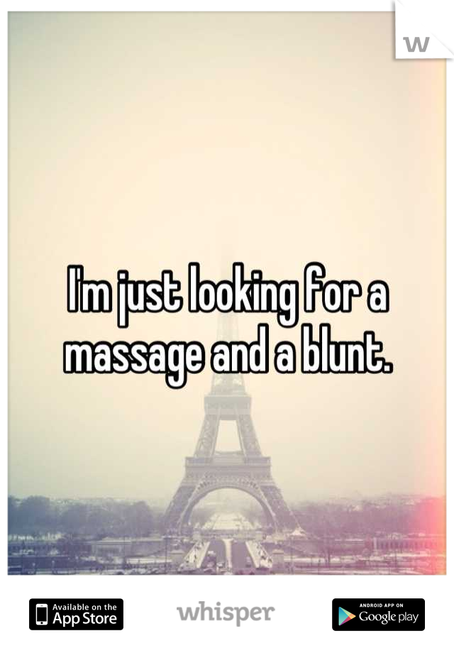 I'm just looking for a massage and a blunt.