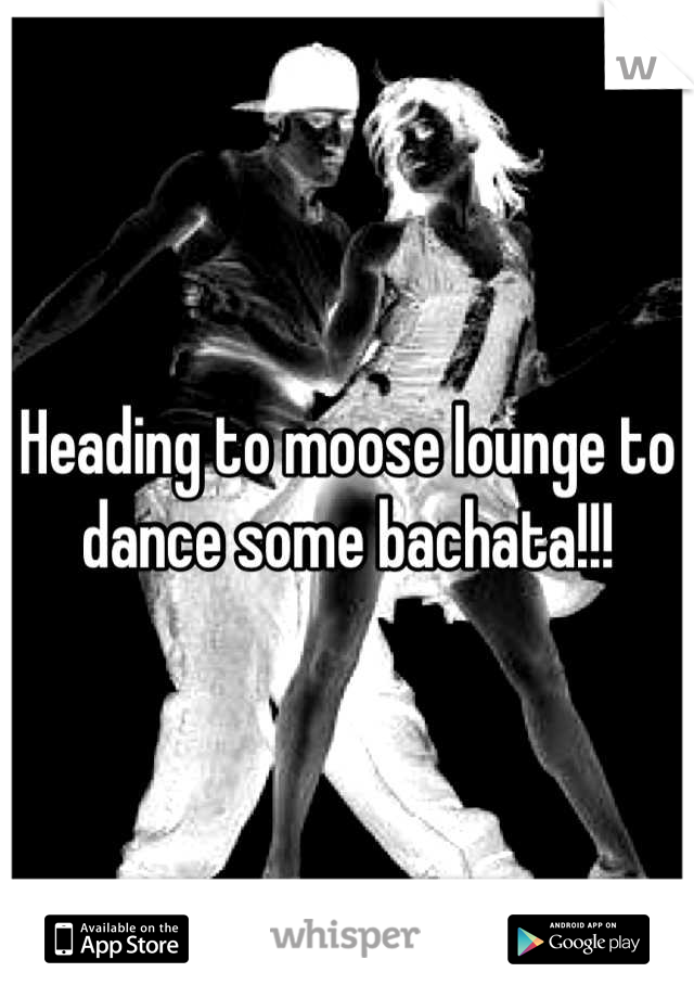 Heading to moose lounge to dance some bachata!!!